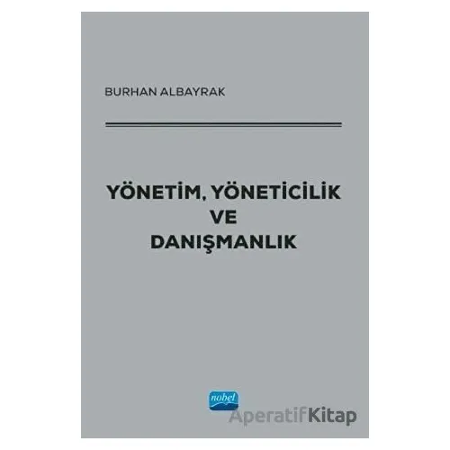 Yönetim, Yöneticilik ve Danışmanlık - Burhan Albayrak - Nobel Akademik Yayıncılık