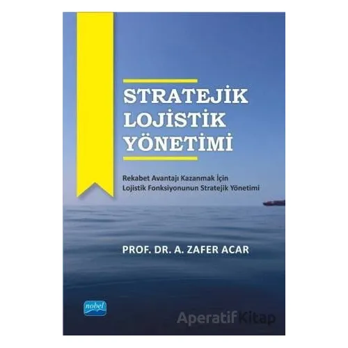 Stratejik Lojistik Yönetimi - A. Zafer Acar - Nobel Akademik Yayıncılık