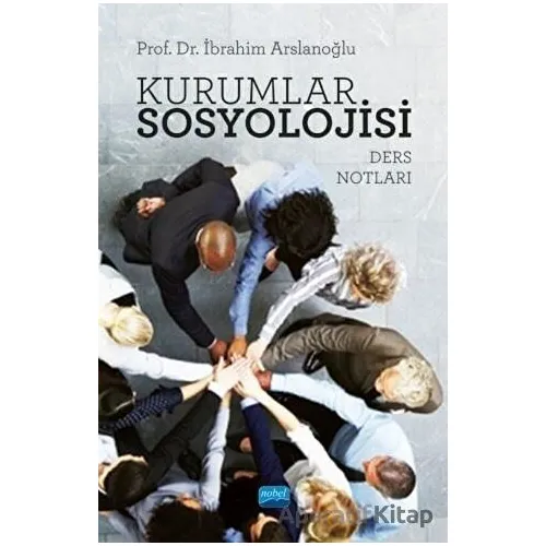 Kurumlar Sosyolojisi - Ders Notları - İbrahim Arslanoğlu - Nobel Akademik Yayıncılık