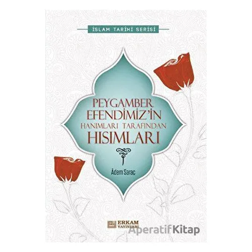 Peygamber Efendimiz’in Hanımları Tarafından Hısımları - Adem Saraç - Erkam Yayınları