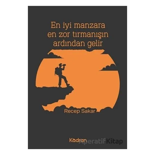 En İyi Manzara En Zor Tırmanışın Ardından Gelir - Recep Sakar - Kadran Medya Yayıncılık