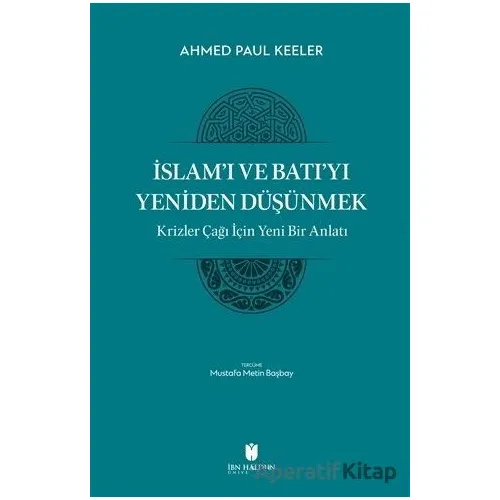 İslam’ı ve Batı’yı Yeniden Düşünmek - Krizler Çağı İçin Yeni Bir Anlatı