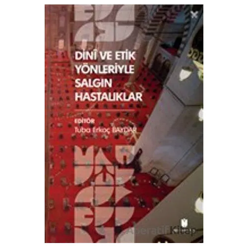 Dini ve Etik Yönleriyle Salgın Hastalıklar - Tuba Erkoç Baydar - İbn Haldun Üniversitesi Yayınları