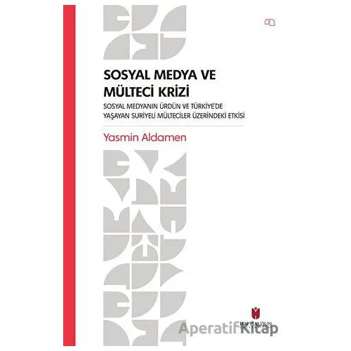 Sosyal Medya ve Mülteci Krizi - Sosyal Medyanın Ürdün ve Türkiye’de Yaşayan Suriyeli Mülteciler Üzer