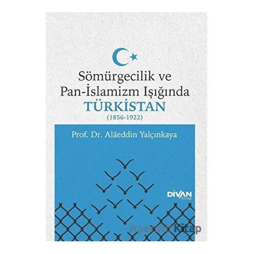 Sömürgecilik ve Pan-İslamizm Işığında Türkistan 1856-1922 - Alaeddin Yalçınkaya - Divan Kitap