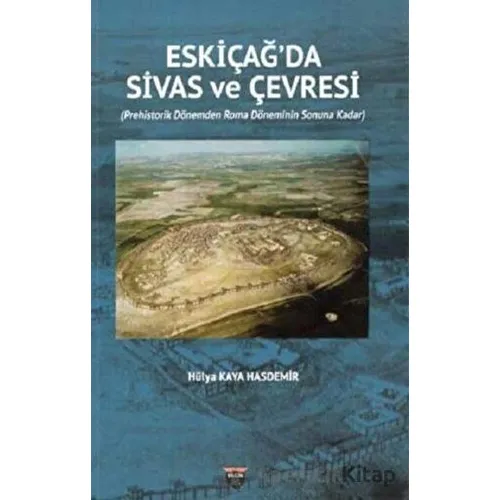 Eski Çağda Sivas ve Çevresi - Hülya Kaya Hasdemir - Bilgin Kültür Sanat Yayınları