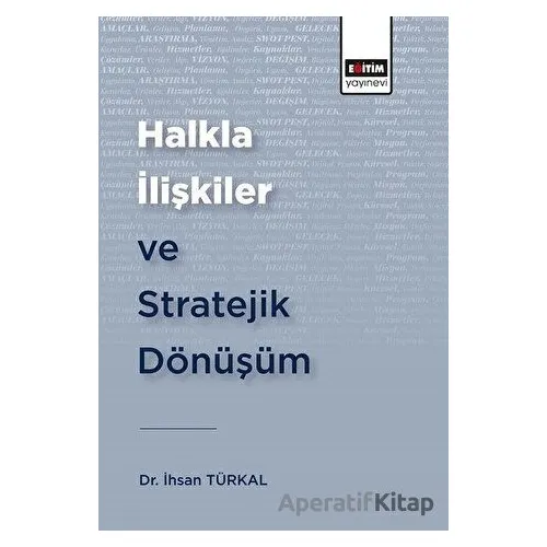 Halkla İlişkiler ve Stratejik Dönüşüm - İhsan Türkal - Eğitim Yayınevi - Bilimsel Eserler
