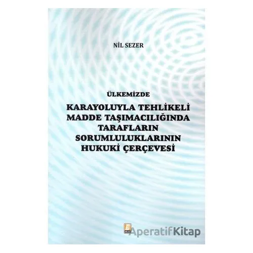Ülkemizde Karayoluyla Tehlikeli Madde Taşımacılığında Tarafların Sorumluluklarının Hukuki Çerçevesi