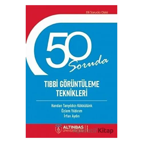 50 Soruda Tıbbi Görüntüleme Teknikleri - Özlem Yıldırım - Altınbaş Üniversitesi Yayınları
