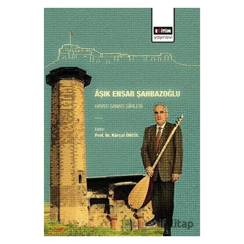 Aşık Ensar Şahbazoğlu - Hayatı Sanatı Şiirleri - Kürşat Öncül - Eğitim Yayınevi - Bilimsel Eserler
