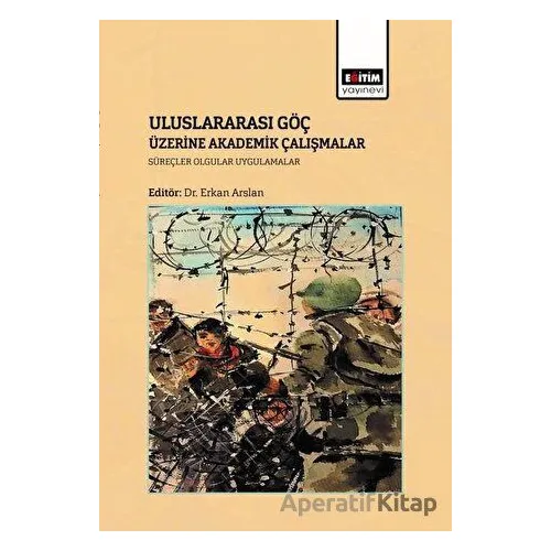 Uluslararası Göç Üzerine Akademik Çalışmalar - Erkan Arslan - Eğitim Yayınevi - Bilimsel Eserler