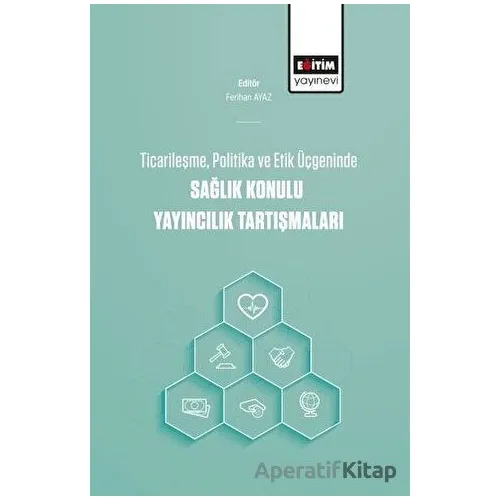 Ticarileşme, Politika Ve Etik Üçgeninde Sağlık Konulu Yayıncılık Tartışmaları