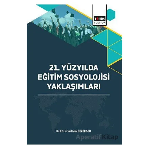 21. Yüzyılda Eğitim Sosyolojisi Yaklaşımları - Burcu Gezer Şen - Eğitim Yayınevi - Bilimsel Eserler