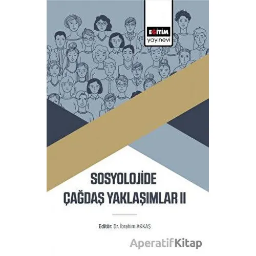 Sosyolojide Çağdaş Yaklaşımlar II - İbrahim Akkaş - Eğitim Yayınevi - Bilimsel Eserler