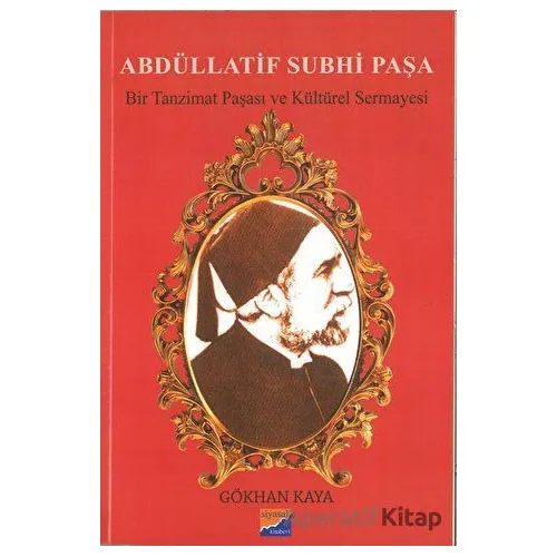Abdüllatif Subhi Paşa - Bir Tanzimat Paşası ve Kültürel Sermayesi - Gökhan Kaya - Siyasal Kitabevi