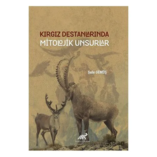 Kırgız Destanlarında Mitolojik Unsurlar - Şule Gümüş - Paradigma Akademi Yayınları