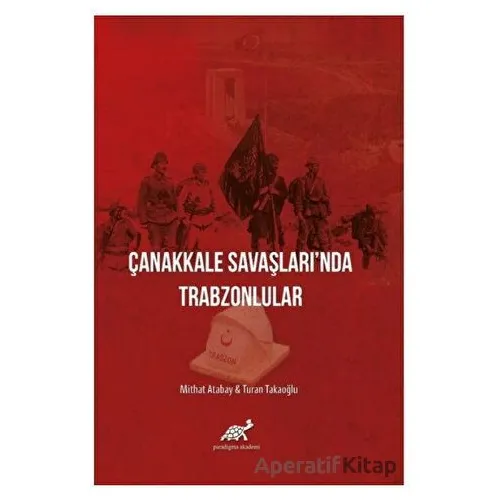 Çanakkale Savaşlarında Trabzonlular - Turan Takaoğlu - Paradigma Akademi Yayınları