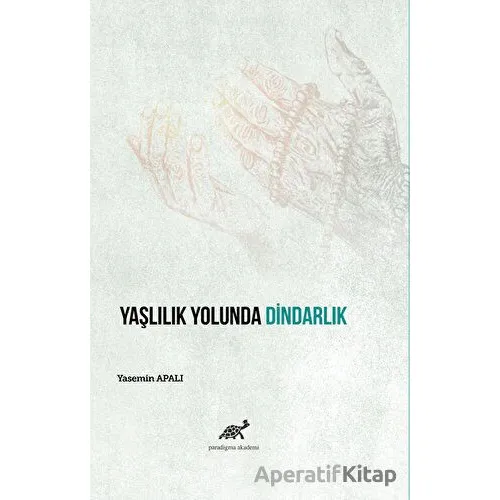 Yaşlılık Yolunda Dindarlık - Yasemin Apalı - Paradigma Akademi Yayınları