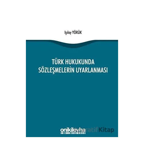 Türk Hukukunda Sözleşmelerin Uyarlanması - Işılay Yörük - On İki Levha Yayınları