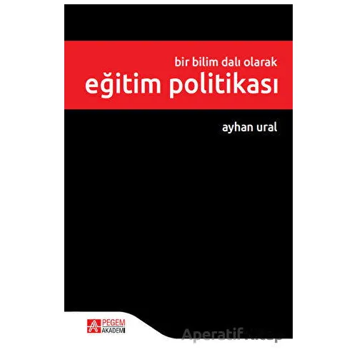 Bir Bilim Dalı Olarak Eğitim Politikası - Ayhan Ural - Pegem Akademi Yayıncılık