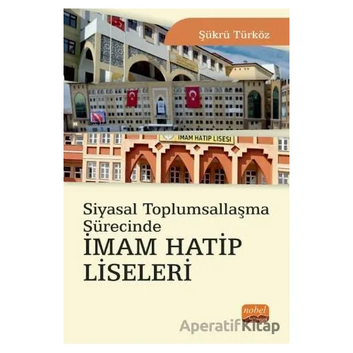 Siyasal Toplumsallaşma Sürecinde İmam Hatip Liseleri - Şükrü Türköz - Nobel Bilimsel Eserler