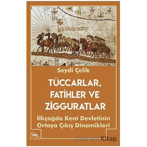 Tüccarlar, Fatihler ve Zigguratlar - Seydi Çelik - Sarmal Kitabevi