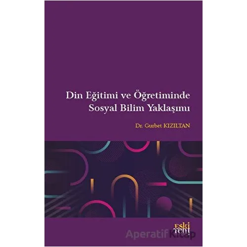 Din Eğitimi ve Öğretiminde Sosyal Bilim Yaklaşımı - Gurbet Kızıltan - Eski Yeni Yayınları