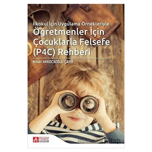 İlkokul İçin Uygulama Örnekleriyle Öğretmenler İçin Çocuklarla Felsefe (P4C) Rehberi