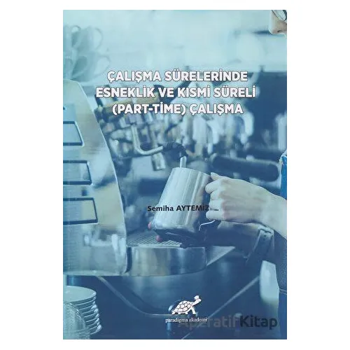 Çalışma Sürelerinde Esneklik ve Kısmi Süreli (Part-Time) Çalışma