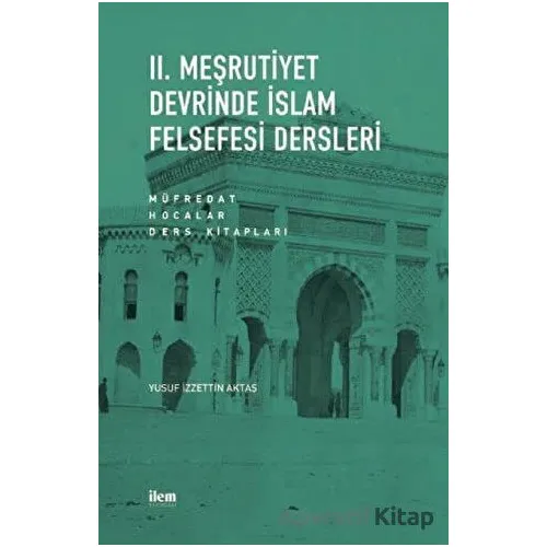 II. Meşrutiyet Devrinde İslam Felsefesi Dersleri: Müfredat - Hocalar - Ders Kitapları