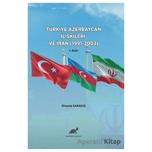 Türkiye Azerbaycan İlişkileri ve İran (1991-2003) - Girayalp Karakuş - Paradigma Akademi Yayınları