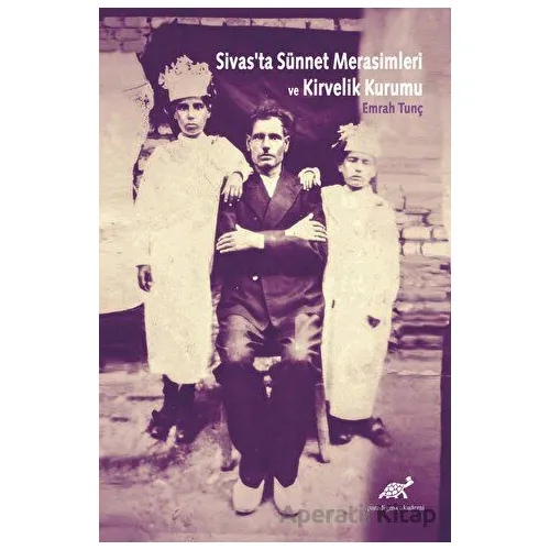 Sivasta Sünnet Merasimleri ve Kirvelik Kurumu - Emrah Tunç - Paradigma Akademi Yayınları