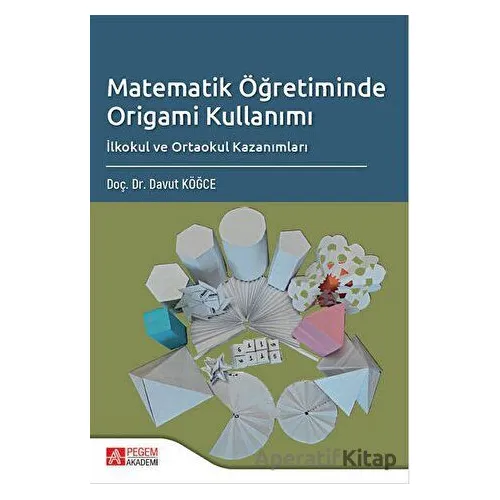 Matematik Öğretiminde Origami Kullanımı - Davut Köğce - Pegem Akademi Yayıncılık