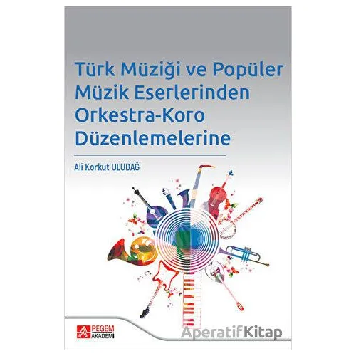 Türk Müziği ve Popüler Müzik Eserlerinden Orkestra - Ali Korkut Uludağ - Pegem Akademi Yayıncılık