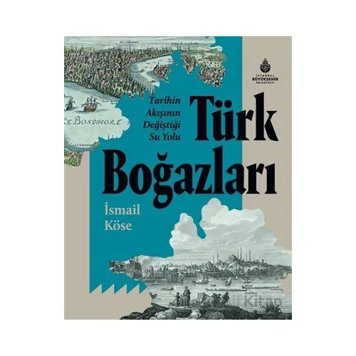 Tarihin Akışının Değiştiği Su Yolu Türk Boğazları - İsmail Köse - İBB Yayınları