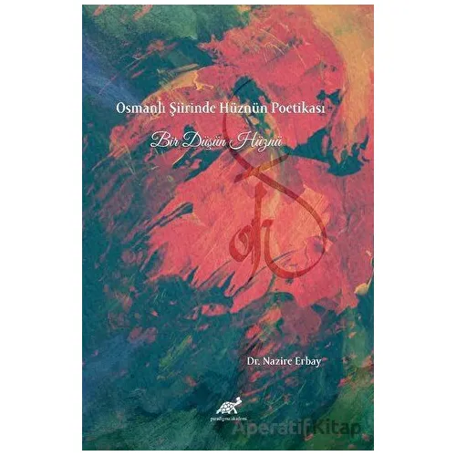 Osmanlı Şiirinde Hüznün Poetikası Bir Düşün Hüznü - Nazire Erbay - Paradigma Akademi Yayınları