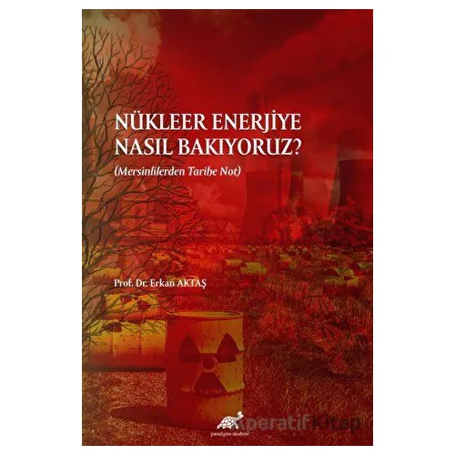 Nükleer Enerjiye Nasıl Bakıyoruz? - Erkan Aktaş - Paradigma Akademi Yayınları