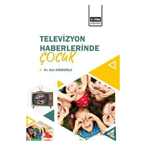 Televizyon Haberlerinde Çocuk - Aslı Köseoğlu - Eğitim Yayınevi - Bilimsel Eserler