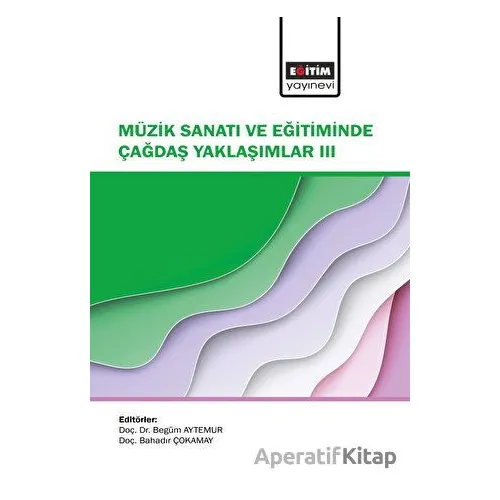 Müzik Sanatı ve Eğitiminde Çağdaş Yaklaşımlar III - Kolektif - Eğitim Yayınevi - Bilimsel Eserler