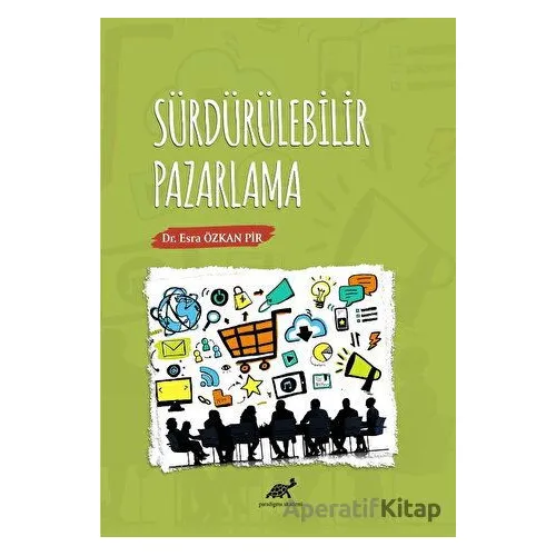 Sürdürülebilir Pazarlama - Esra Özkan Pir - Paradigma Akademi Yayınları