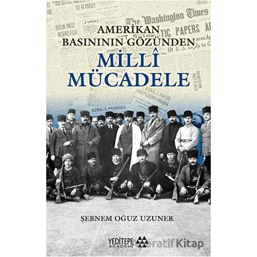 Amerikan Basınının Gözünden Milli Mücadele - Şebnem Oğuz Uzuner - Yeditepe Akademi