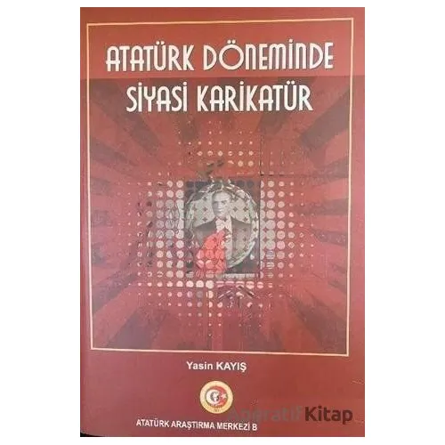 Atatürk Döneminde Siyasi Karikatür - Yasin Kayış - Atatürk Araştırma Merkezi