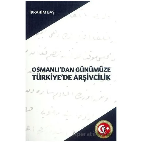 Osmanlıdan Günümüze Türkiyede Arşivcilik - İbrahim Baş - Atatürk Araştırma Merkezi