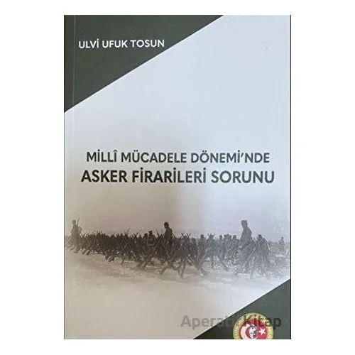 Milli Mücadele Döneminde Asker Firarileri Sorunu - Ulvi Ufuk Tosun - Atatürk Araştırma Merkezi