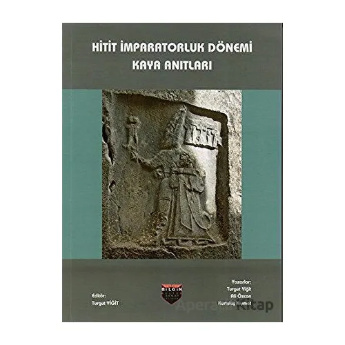 Hitit İmparatorluk Dönemi Kaya Anıtları - Turgut Yiğit - Bilgin Kültür Sanat Yayınları
