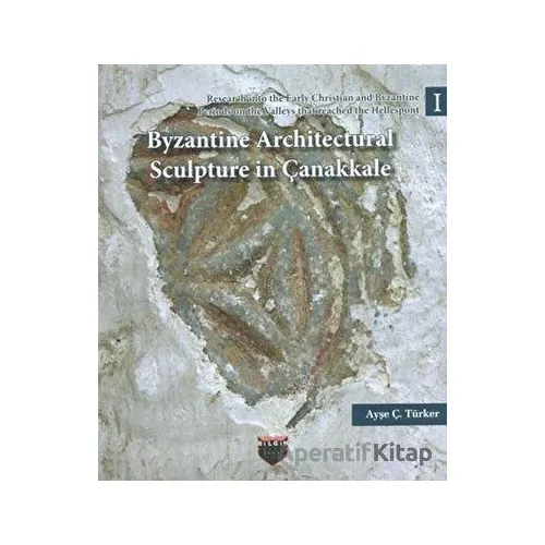 Byzantine Architectural Sculpture in Çanakkale - Ayşe Ç. Türker - Bilgin Kültür Sanat Yayınları