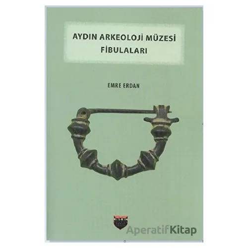 Aydın Arkeoloji Müzesi Fibulaları - Emre Erdan - Bilgin Kültür Sanat Yayınları
