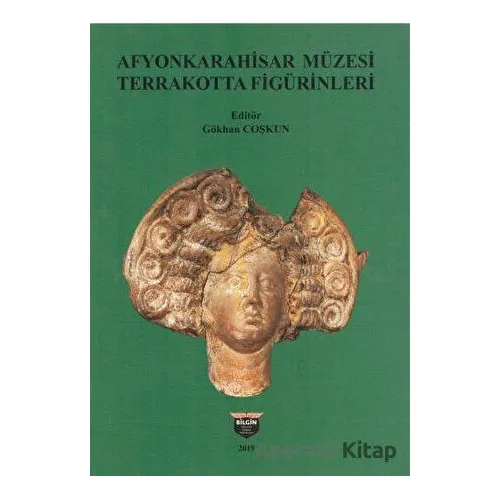 Afyonkarahisar Müzesi Terrakotta Figürinleri - Gökhan Coşkun - Bilgin Kültür Sanat Yayınları