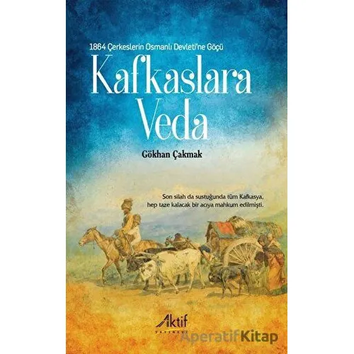 1864 Çerkeslerin Osmanlı Devleti’ne Göçü - Kafkaslara Veda - Gökhan Çakmak - Aktif Yayınevi