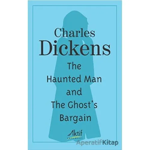 The Haunted Man and The Ghosts Bargain - Charles Dickens - Aktif Yayınevi